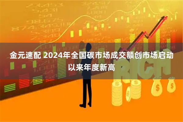金元速配 2024年全国碳市场成交额创市场启动以来年度新高