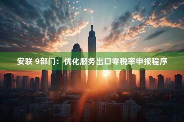 安联 9部门：优化服务出口零税率申报程序