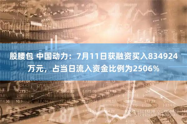 股腰包 中国动力：7月11日获融资买入834924万元，占当日流入资金比例为2506%