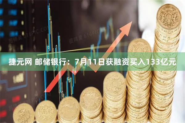捷元网 邮储银行：7月11日获融资买入133亿元