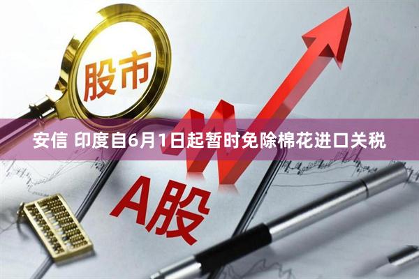安信 印度自6月1日起暂时免除棉花进口关税