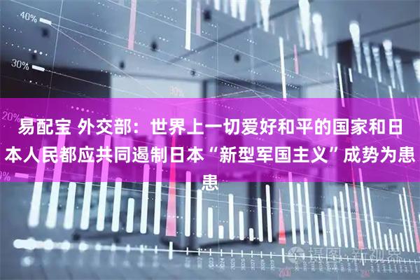 易配宝 外交部：世界上一切爱好和平的国家和日本人民都应共同遏制日本“新型军国主义”成势为患
